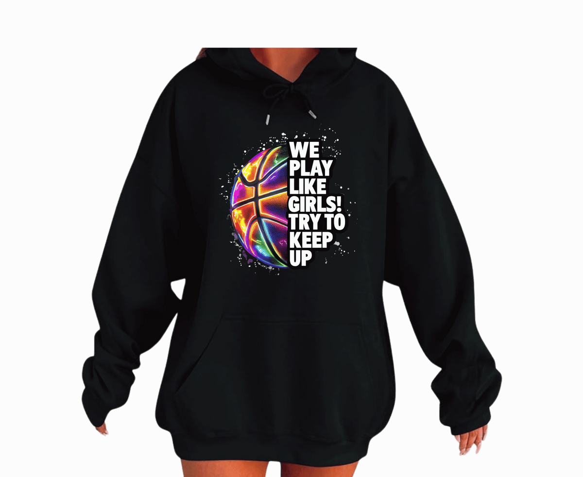 Black hoodie with We Play Like Girls! Try to Keep Up white lettering and a colorful half-basketball graphic